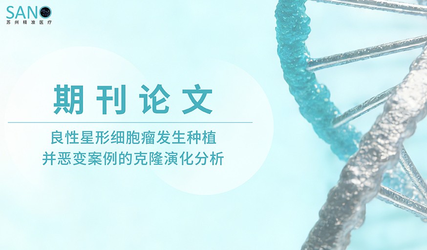 学术论文 | 良性星形细胞瘤发生种植并恶变案例的克隆演化分析